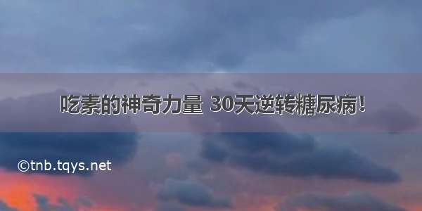 吃素的神奇力量 30天逆转糖尿病！