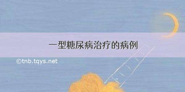 一型糖尿病治疗的病例