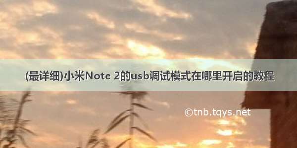 (最详细)小米Note 2的usb调试模式在哪里开启的教程