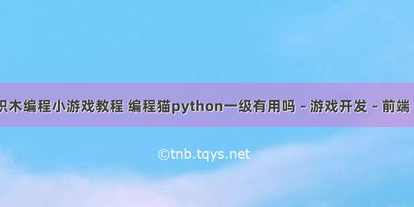 简单的积木编程小游戏教程 编程猫python一级有用吗 – 游戏开发 – 前端 python