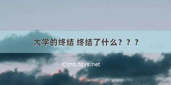 大学的终结 终结了什么？？？