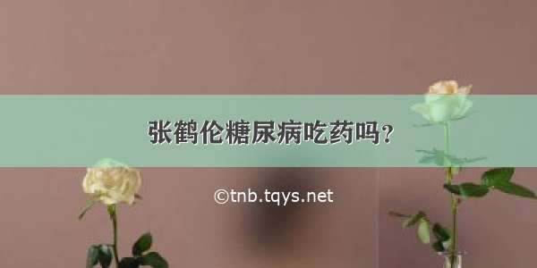 张鹤伦糖尿病吃药吗？