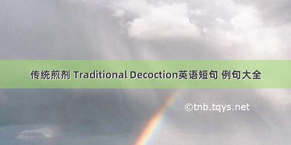 传统煎剂 Traditional Decoction英语短句 例句大全