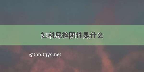 妇科尿检阴性是什么