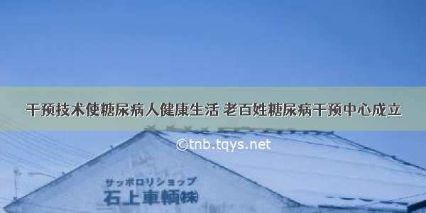 干预技术使糖尿病人健康生活 老百姓糖尿病干预中心成立