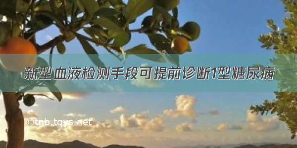 新型血液检测手段可提前诊断1型糖尿病