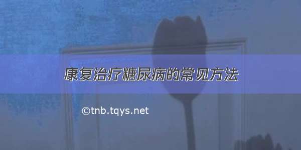 康复治疗糖尿病的常见方法