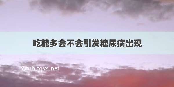 吃糖多会不会引发糖尿病出现