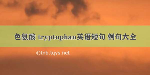 色氨酸 tryptophan英语短句 例句大全