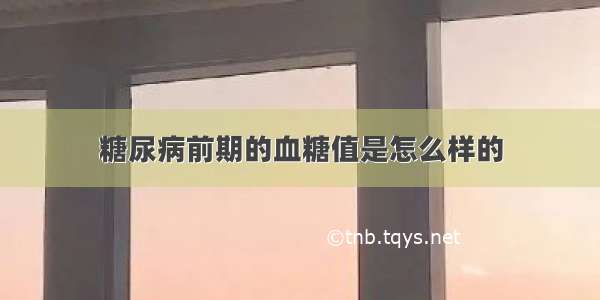 糖尿病前期的血糖值是怎么样的