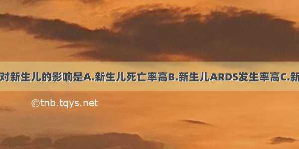 妊娠期糖尿病对新生儿的影响是A.新生儿死亡率高B.新生儿ARDS发生率高C.新生儿低血糖D.