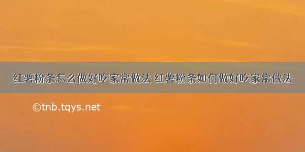 红薯粉条怎么做好吃家常做法 红薯粉条如何做好吃家常做法