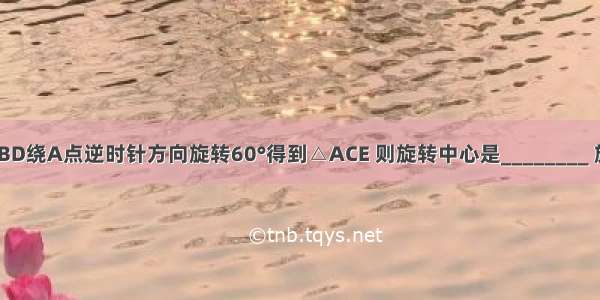 如图 若△ABD绕A点逆时针方向旋转60°得到△ACE 则旋转中心是________ 旋转角度是_