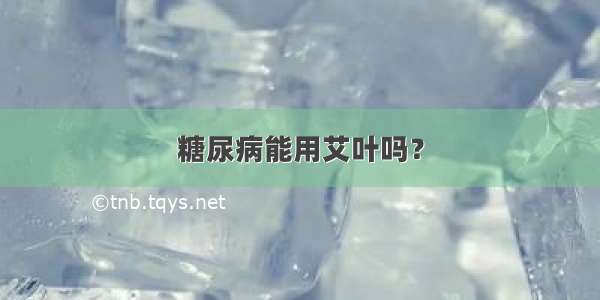 糖尿病能用艾叶吗？