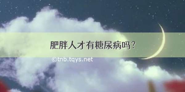 肥胖人才有糖尿病吗？