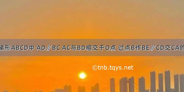 已知：如图 梯形ABCD中 AD∥BC AC与BD相交于O点 过点B作BE∥CD交CA的延长线于点E