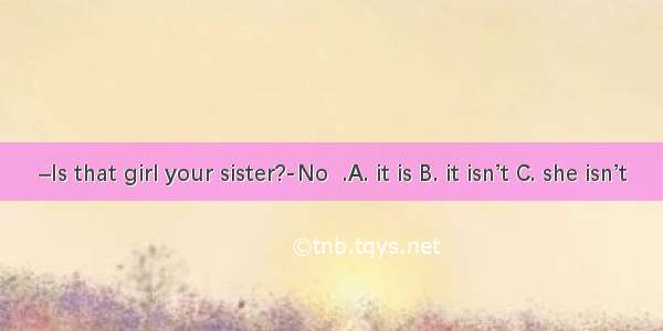 –Is that girl your sister?-No  .A. it is B. it isn’t C. she isn’t