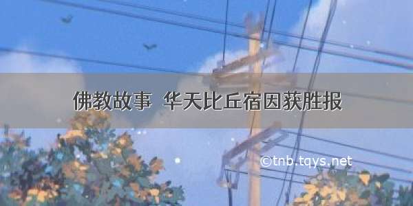 佛教故事｜华天比丘宿因获胜报