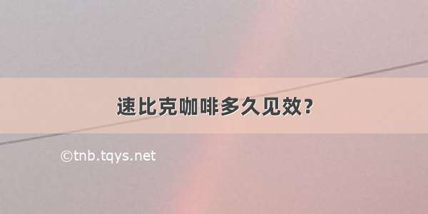 速比克咖啡多久见效？