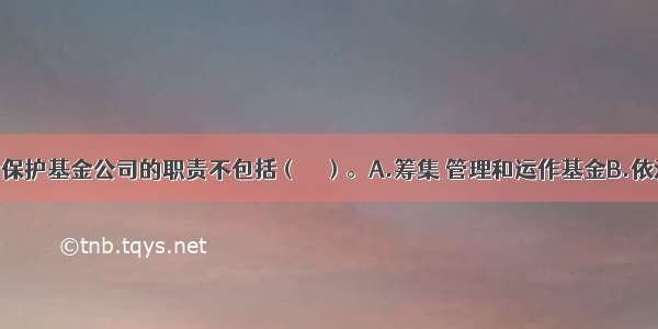 证券投资者保护基金公司的职责不包括（　　）。A.筹集 管理和运作基金B.依法制定从事