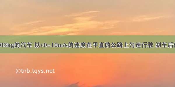 质量m=6×103kg的汽车 以v0=10m/s的速度在平直的公路上匀速行驶 刹车后做匀减速直线