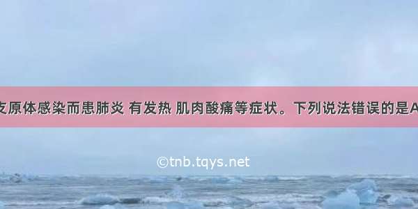 某人由于支原体感染而患肺炎 有发热 肌肉酸痛等症状。下列说法错误的是A. 从发热到