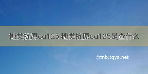 糖类抗原ca125 糖类抗原ca125是查什么