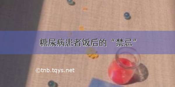 糖尿病患者饭后的“禁忌”