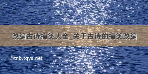 改编古诗搞笑大全_关于古诗的搞笑改编