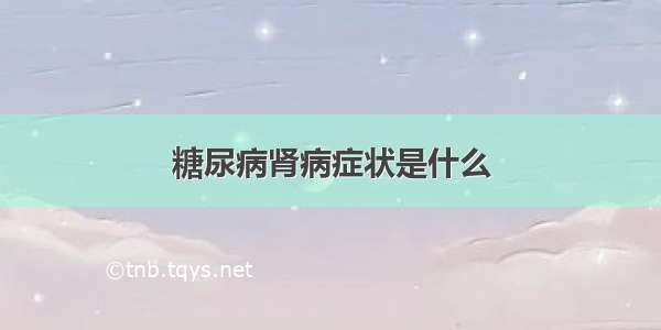 糖尿病肾病症状是什么