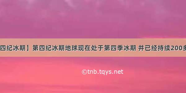 【第四纪冰期】第四纪冰期地球现在处于第四季冰期 并已经持续200多万....