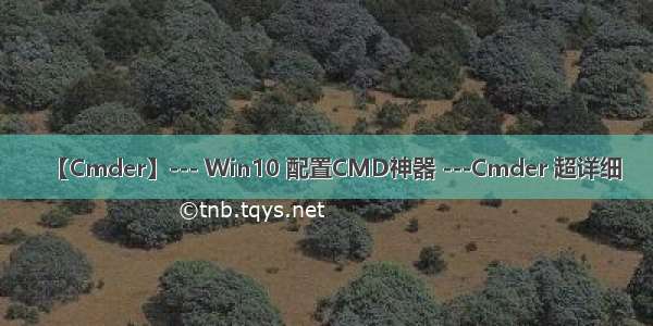 【Cmder】--- Win10 配置CMD神器 ---Cmder 超详细