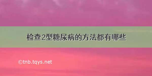 检查2型糖尿病的方法都有哪些