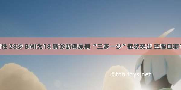 男性 28岁 BMI为18 新诊断糖尿病 “三多一少”症状突出 空腹血糖16