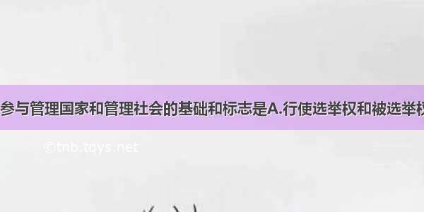 在我国 公民参与管理国家和管理社会的基础和标志是A.行使选举权和被选举权B.行使民主