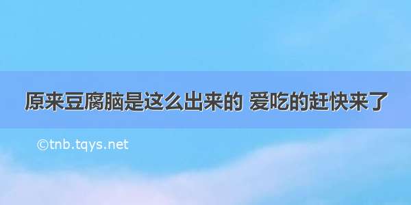 原来豆腐脑是这么出来的 爱吃的赶快来了