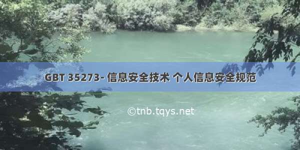 GBT 35273- 信息安全技术 个人信息安全规范