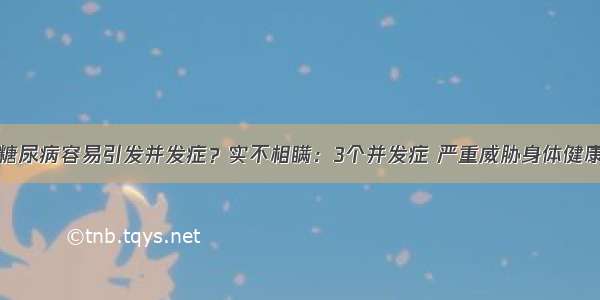 糖尿病容易引发并发症？实不相瞒：3个并发症 严重威胁身体健康