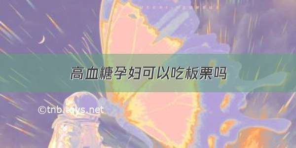 高血糖孕妇可以吃板栗吗