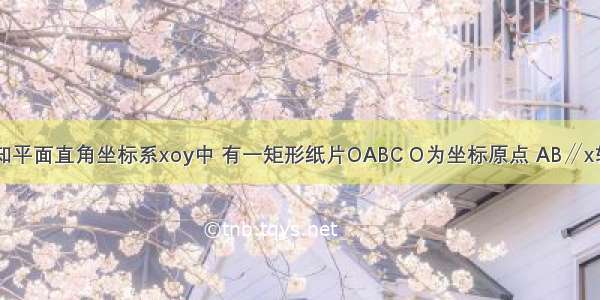 如图 已知平面直角坐标系xoy中 有一矩形纸片OABC O为坐标原点 AB∥x轴 B（3 ）