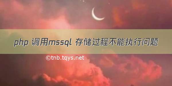 php 调用mssql 存储过程不能执行问题