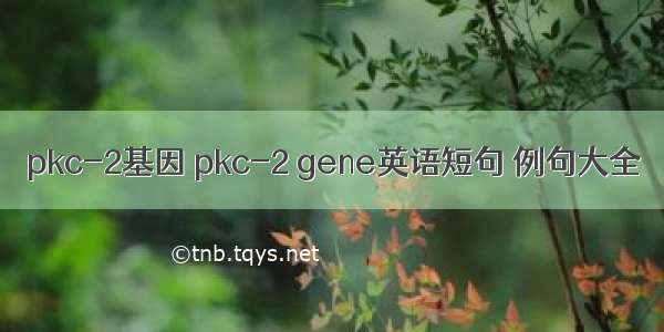 pkc-2基因 pkc-2 gene英语短句 例句大全