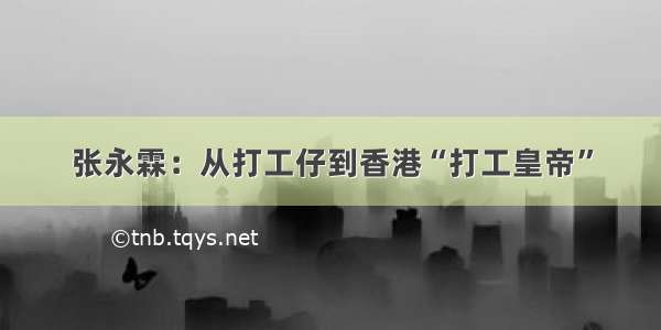 张永霖：从打工仔到香港“打工皇帝”