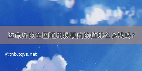 五市斤的全国通用粮票真的值那么多钱吗？