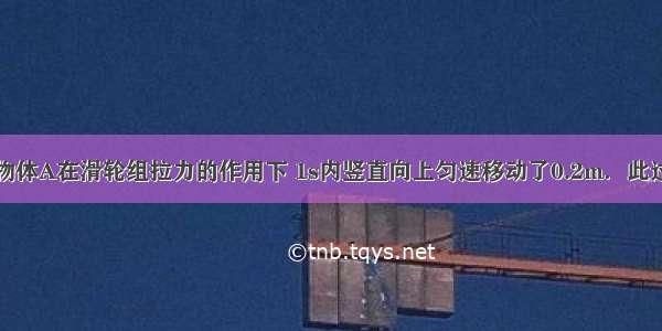 如图所示 物体A在滑轮组拉力的作用下 1s内竖直向上匀速移动了0.2m．此过程中 弹簧