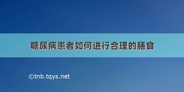 糖尿病患者如何进行合理的膳食