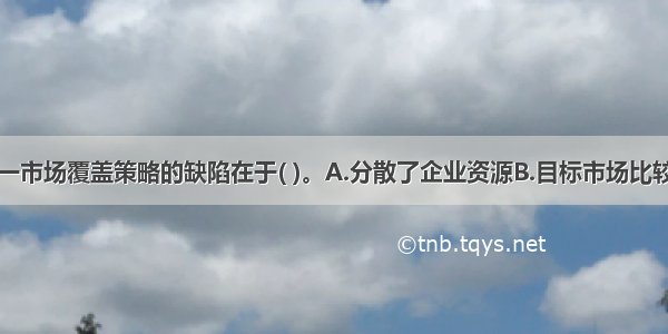 集中营销这一市场覆盖策略的缺陷在于( )。A.分散了企业资源B.目标市场比较狭小C.营销