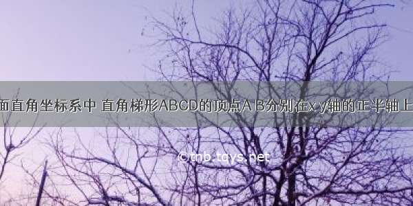 如图 在平面直角坐标系中 直角梯形ABCD的顶点A B分别在x y轴的正半轴上 顶点D在x