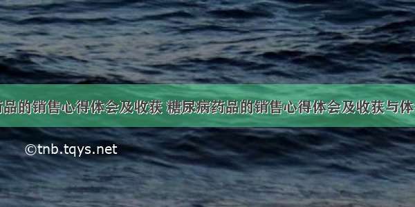 糖尿病药品的销售心得体会及收获 糖尿病药品的销售心得体会及收获与体会(四篇)