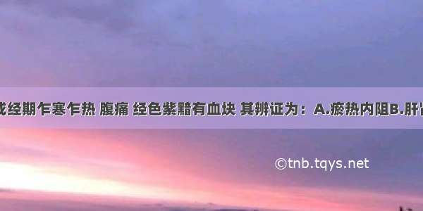 每逢经前或经期乍寒乍热 腹痛 经色紫黯有血块 其辨证为：A.瘀热内阻B.肝肾阴虚C.气